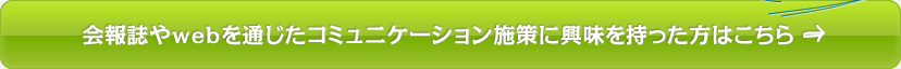 会報誌やwebを通じたコミュニケーション施策に興味を持った方はこちら