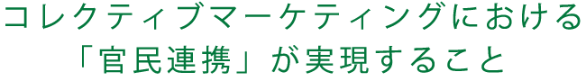 コレクティブマーケティングにおける「官民連携」が実現すること